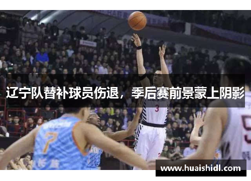 辽宁队替补球员伤退，季后赛前景蒙上阴影