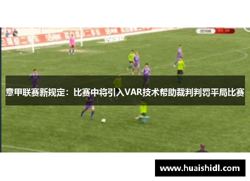 意甲联赛新规定：比赛中将引入VAR技术帮助裁判判罚平局比赛