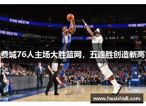 费城76人主场大胜篮网，五连胜创造新高