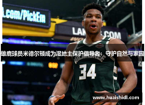 雄鹿球员米德尔顿成为湿地主保护倡导者：守护自然与家园