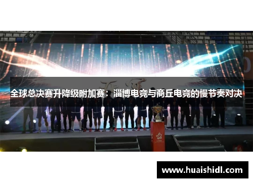 全球总决赛升降级附加赛：淄博电竞与商丘电竞的慢节奏对决