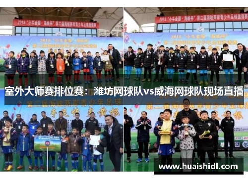 室外大师赛排位赛：潍坊网球队vs威海网球队现场直播