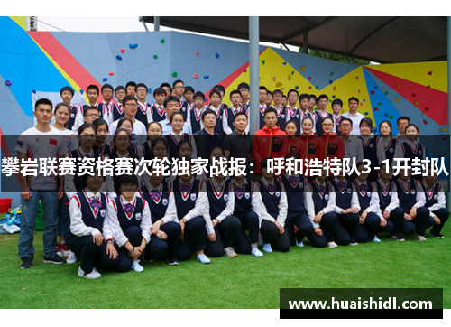 攀岩联赛资格赛次轮独家战报：呼和浩特队3-1开封队