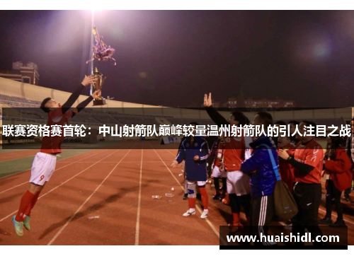 联赛资格赛首轮：中山射箭队巅峰较量温州射箭队的引人注目之战