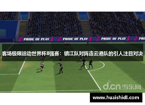 客场极限运动世界杯8强赛：镇江队对阵连云港队的引人注目对决