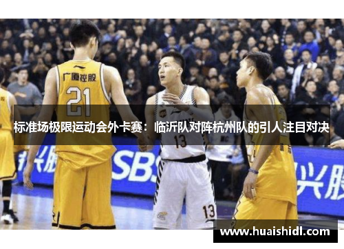 标准场极限运动会外卡赛：临沂队对阵杭州队的引人注目对决