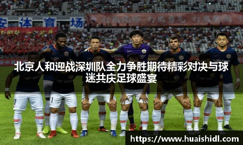 北京人和迎战深圳队全力争胜期待精彩对决与球迷共庆足球盛宴