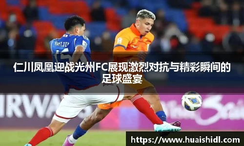 仁川凤凰迎战光州FC展现激烈对抗与精彩瞬间的足球盛宴